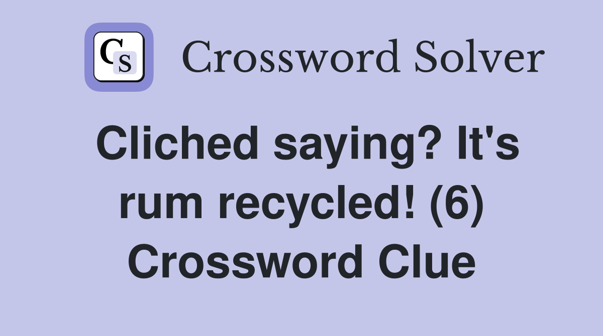 Cliched saying? It's rum recycled! (6) Crossword Clue Answers